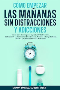 Cómo Empezar las Mañanas sin Distracciones y Adicciones - Shaun Daniel - E-Book