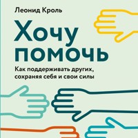Хочу помочь: Как поддерживать других, сохраняя себя и свои силы - Леонид Кроль - Hörbuch