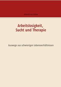 Arbeitslosigkeit, Sucht und Therapie - Albrecht von Bülow - E-Book