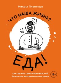 Что наша жизнь? Еда! Как сделать свою жизнь вкусной. Рецепты для непрофессионалов и шефов - Михаил Плотников - E-Book
