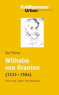 Wilhelm von Oranien (1533 - 1584) - Olaf Mörke - E-Book