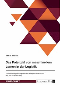 Das Potenzial von maschinellem Lernen in der Logistik. Ein Gestaltungskonzept für den erfolgreichen Einsatz von Machine Learning - Janic Frank - E-Book