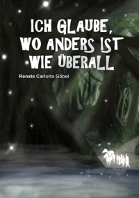 Ich glaube, wo anders ist wie überall - Renate Göbel - E-Book