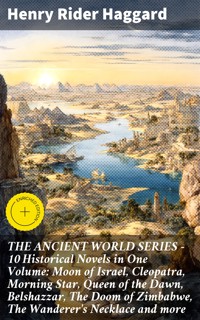 THE ANCIENT WORLD SERIES - 10 Historical Novels in One Volume: Moon of Israel, Cleopatra, Morning Star, Queen of the Dawn, Belshazzar, The Doom of Zimbabwe, The Wanderer's Necklace and more - Henry Rider Haggard - E-Book