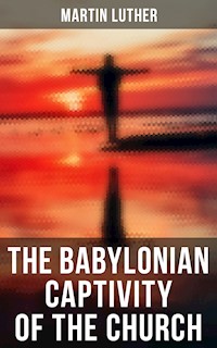 The Babylonian Captivity of the Church - Martin Luther - E-Book