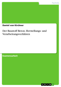 Der Baustoff Beton. Herstellungs- und Verarbeitungsverfahren - Daniel von Kirchner - E-Book