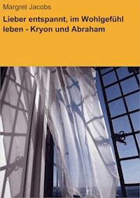 Lieber entspannt, im Wohlgefühl leben - Kryon und Abraham - Margret Jacobs - E-Book