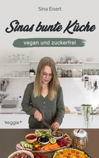 Sinas bunte Küche - vegan und zuckerfrei - Sina Eisert - E-Book