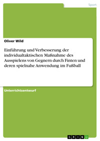 Einführung und Verbesserung der individualtaktischen Maßnahme des Ausspielens von Gegnern durch Finten und deren spielnahe Anwendung im Fußball - Oliver Wild - E-Book