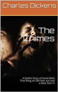 The Chimes / A Goblin Story of Some Bells That Rang an Old Year out and a New Year In - Charles Dickens - E-Book