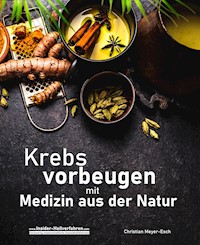 Krebs vorbeugen mit Medizin aus der Natur - Christian Meyer-Esch - E-Book