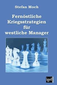 Fernöstliche Kriegsstrategien für westliche Manager - Stefan Moch - E-Book