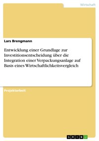 Entwicklung einer Grundlage zur Investitionsentscheidung über die Integration einer Verpackungsanlage auf Basis eines Wirtschaftlichkeitsvergleich - Lars Brengmann - E-Book