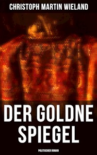 Der goldne Spiegel (Politischer Roman) - Christoph Martin  Wieland - E-Book