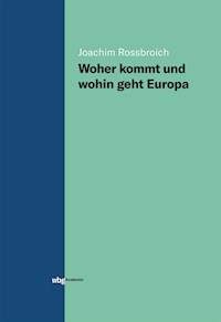 Woher kommt und wohin geht Europa - Joachim Rossbroich - E-Book