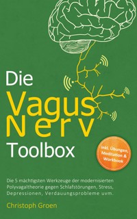 Die Vagus Nerv Toolbox: Die 5 mächtigsten Werkzeuge der modernisierten Polyvagaltheorie gegen Schlafstörungen, Stress, Depressionen, Verdauungsprobleme uvm. - inkl. Übungen, Meditation & Workbook - Christoph Groen - E-Book