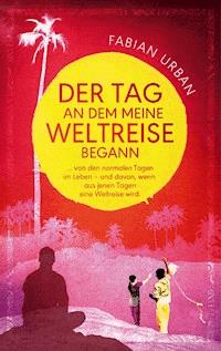 DER TAG AN DEM MEINE WELTREISE BEGANN - Fabian Urban - E-Book