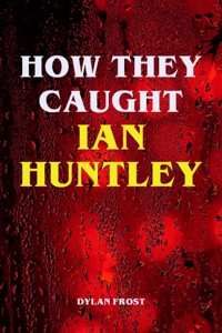 How They Caught Ian Huntley - Dylan Frost - E-Book