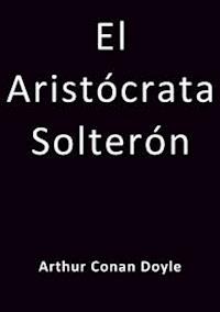 El aristocrata solteron - Arthur Conan Doyle - E-Book