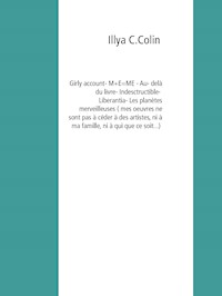 Girly account- M+E=ME - Au delà du livre- Indesctructible- Liberantia- Les planètes merveilleuses  (  mes  oeuvres ne sont pas à céder à des artistes, ni à ma famille, ni à qui que ce soit...) - Illya C.Colin - E-Book