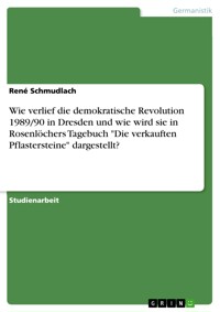 Wie verlief die demokratische Revolution 1989/90 in Dresden und wie wird sie in Rosenlöchers Tagebuch "Die verkauften Pflastersteine" dargestellt? - René Schmudlach - E-Book