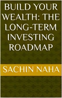 Build Your Wealth: The Long-Term Investing Roadmap - Sachin Naha - E-Book