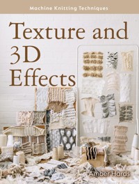 Machine Knitting Techniques: Texture and 3D Effects - Amber Hards - E-Book