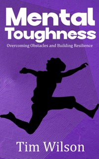 Mental Toughness - Overcoming Obstacles and Building Resilience - Tim Wilson - E-Book