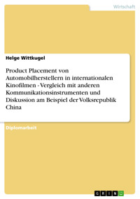 Product Placement von Automobilherstellern in internationalen Kinofilmen - Vergleich mit anderen Kommunikationsinstrumenten und Diskussion am Beispiel der Volksrepublik China - Helge Wittkugel - E-Book