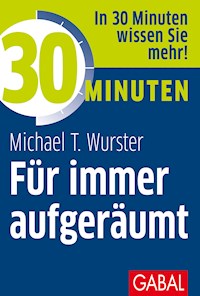 30 Minuten Für immer aufgeräumt - Michael T. Wurster - E-Book