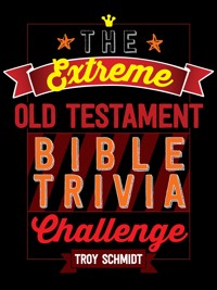 The Extreme Old Testament Bible Trivia Challenge - Troy Schmidt - E-Book