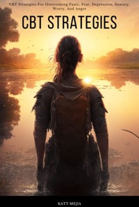 CBT Strategies For Overcoming Panic, Fear, Depression, Anxiety, Worry, And Anger CBT Strategies - Mejia Katt - E-Book