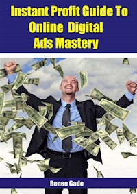 Instant  Profit Guide To Online Digital Ads Mastery - Renee Gade - E-Book