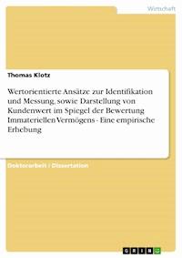 Wertorientierte Ansätze zur Identifikation und Messung, sowie Darstellung von Kundenwert im Spiegel der Bewertung Immateriellen Vermögens - Eine empirische Erhebung - Thomas Klotz - kostenlos E-Book