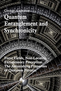 Quantum Entanglement and Synchronicity. Force Fields, Non-Locality, Extrasensory Perception. The Astonishing Properties of Quantum Physics. - George Anderson - E-Book