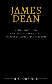James Dean: A Life Short-lived: Chronicling the Life of a Renowned Actor and a Rare Idol - Hub History - E-Book