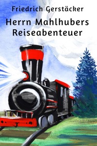 Herrn Mahlhubers Reiseabenteuer - Friedrich Gerstäcker - E-Book