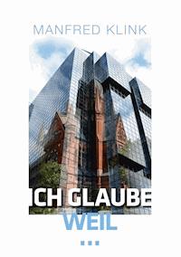 Ich glaube, weil ... - Manfred Klink - E-Book