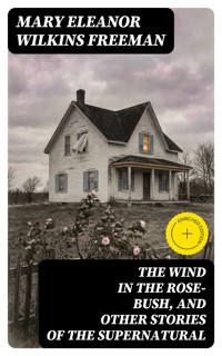 The Wind in the Rose-Bush, and Other Stories of the Supernatural - Mary Eleanor Wilkins Freeman - E-Book