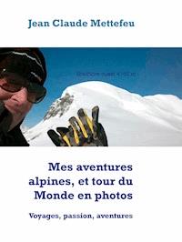 Mes aventures alpines, et tour du Monde en photos - Jean Claude Mettefeu - E-Book