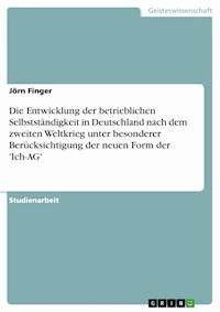 Die Entwicklung der betrieblichen Selbstständigkeit in Deutschland nach dem zweiten Weltkrieg unter besonderer Berücksichtigung der neuen Form der 'Ich-AG' - Jörn Finger - E-Book