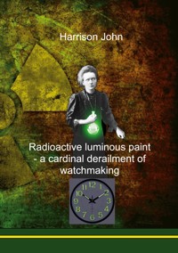 Radioactive Luminous Paint - a cardinal derailment of watchmaking - John Harrison - E-Book