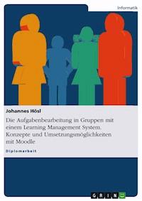 Die Aufgabenbearbeitung in Gruppen mit einem Learning Management System. Konzepte und Umsetzungsmöglichkeiten mit Moodle - Johannes Hösl - E-Book
