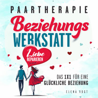 Paartherapie: Die Beziehungswerkstatt - Liebe reparieren. Das 1x1 für eine glückliche Beziehung. Effektive Tools aus der Paarberatung für bessere Kommunikation, mehr Nähe und starkes Vertrauen. - Elena Vogt - Hörbuch
