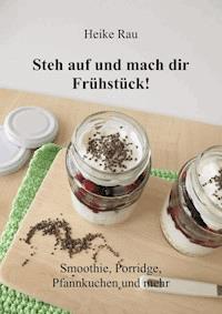 Steh auf und mach dir Frühstück! Smoothie, Porridge, Pfannkuchen und mehr - Heike Rau - E-Book