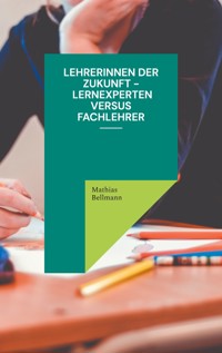 Lehrerinnen der Zukunft - Lernexperten versus Fachlehrer - Mathias Bellmann - E-Book
