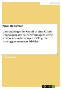 Umwandlung einer GmbH in eine KG mit Übertragung des Betriebsvermögens sowie weiteres Grundvermögen im Wege der vorweggenommenen Erbfolge - Pascal Stückemann - E-Book