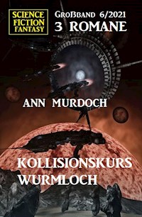 Kollisionskurs Wurmloch: Science Fiction Fantasy Großband 3 Romane 6/2021 - Ann Murdoch - E-Book
