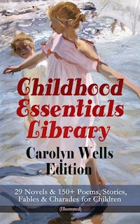 Childhood Essentials Library - Carolyn Wells Edition: 29 Novels & 150+ Poems, Stories, Fables & Charades for Children (Illustrated) - Carolyn Wells - E-Book