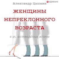 Женщины непреклонного возраста и др. беспринцЫпные истории - Александр Цыпкин - Hörbuch